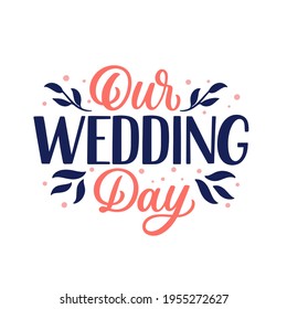 Hand lettered quote. The inscription: our wedding day.Perfect design for greeting cards, posters, T-shirts, banners, print invitations.