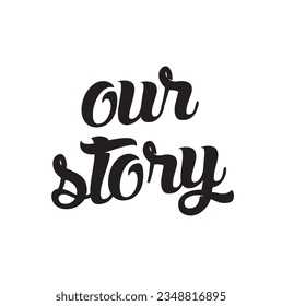 Hand lettered quote. The inscription: our story. Perfect design for greeting cards, posters, T-shirts, banners, print invitations.