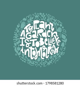 Hand Lettered Quote-To Plant Garden is to Believe Tomorrow -with doodle elements on green background.Gardening design perfect for textile,wrapping paper,poster,flower market visual,t shirt,bag.