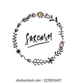 Hand lettered sarcasm text and floral frame, type label, print. Unique stylish calligraphy design for posters, cards, mugs, clothes and other. Vector Illustration, clipart. Isolated on white