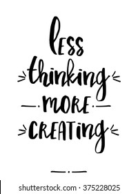 Hand lettered text "less thinking more creating" in black and white. Inspirational poster, print, clothing design.