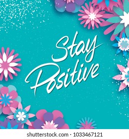 Hand lettered text. Stay Positive. Inspirational poster. Design element for print, clothing design. origami flower. Nature. Spring blossom.