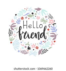 Hand lettering and calligraphy - hello friend decorated with abstract flowers in a round shape. Vector illustration.