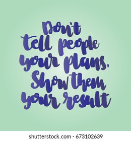 Hand Lettering Don't Tell People Your Plan, Show Them Result. Modern Calligraphy. Handwritten, Inspirational motivational quote. 