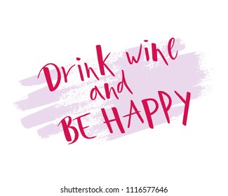 Hand lettering Drink wine and Be happy. Modern brush calligraphy. Handwritten ink lettering. As template of poster, print, banner, card, package product. Motivation positive quote.