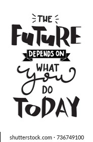 Hand Lettering The Future Depends On What You Do Today on White Background. Hand Lettered Quote. Modern Calligraphy. Inspirational Motivational Quote