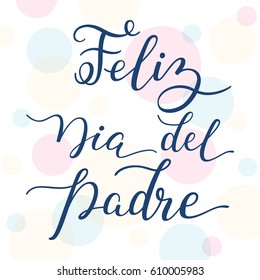 Hand lettering Happy Father's Day on colorful background in Spanish: Feliz Dia del Padre. Template for cards, posters, prints.