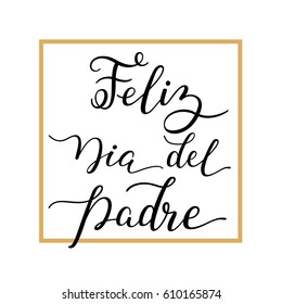 Hand lettering Happy Father's Day with frame in Spanish: Feliz Dia del Padre. Template for cards, posters, prints.