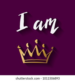 Hand lettering .I am queen, king, princess. Background with crown . Decorating of invitations,greeting,cards , t shirts. Vector illustration