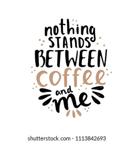 Hand lettering illustration about coffee. Nothing stands between coffee and me phrase