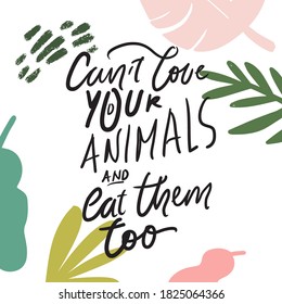 Hand lettering illustration. Vegan quote. Animals are friends. Tropical background. Can’t love your animals and eat them