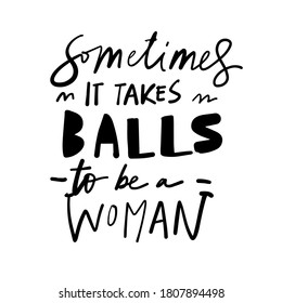 Hand lettering illustration for your design. Sometimes it takes balls to be a woman