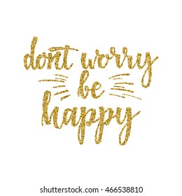 Hand lettering inscription dont worry be happy with golden glitter effect, isolated on white background. Vector illustration.
