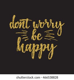 Hand lettering inscription dont worry be happy with golden glitter effect, isolated on black background. Vector illustration.