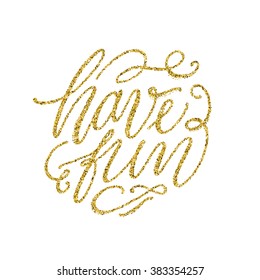 Hand lettering inscription "have fun" with golden glitter effect, isolated on white background. Ideal for for your designs: t-shirts, for posters, greeting cards, etc. Vector illustration. 