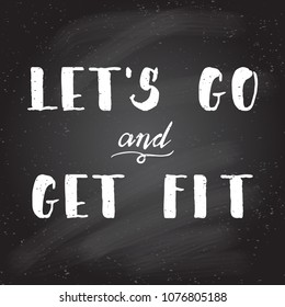 Hand lettering Let's go and get fit. Motivational quotes. Background with positive words, life inspirational inscription. Chalkboard black background. Vector illustration.
