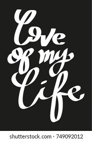 Hand Lettering Love Of My Life on Black Background. Hand Lettered Quote. Modern Calligraphy. Handwritten Inspirational Motivational Quote