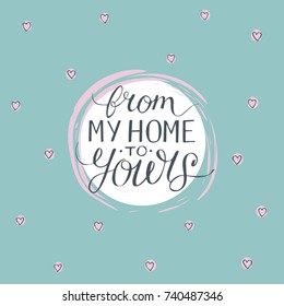 Hand lettering From my home to yours. Poster. Card. Holiday Greeting. Welcome