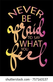 Hand lettering Never Be Afraid To Say What You Feel on Black background. Bible quote. Modern calligraphy. Motivational inspirational quote.