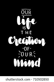 Hand Lettering Our Life is the Creation of Our Mind on Black Background. Modern Calligraphy. Inspirational Motivational Quote