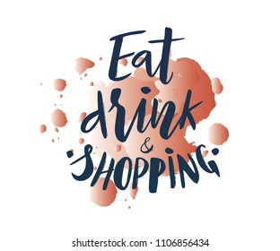 Hand lettering of phrase Eat drink and shopping on watercolor spot, with splashes. Modern calligraphy. Motivation quote.As template of banner, print, poster, card, flyer.