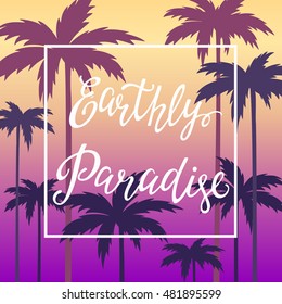 Hand lettering poster with the inscription Earthly Paradise on the background of the sunset sky and palm trees. Vector illustration for posters, t-shirts graphics, print.