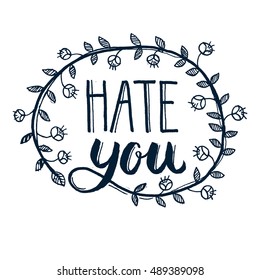 Hand lettering poster with a phrase Hate you, with floral elements. Handwritten motivational t-shirt design, card, poster or apparel design. Vector art.