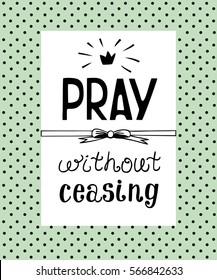 Hand lettering Pray without ceasing, made on the backdrop of polka dot. Biblical background. Christian poster. Scripture. Modern calligraphy.