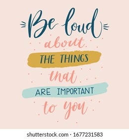 Hand lettering quote Be loud about the things that are important to you