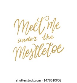 Hand lettering quote Meet Me under the Mistletoe with shiny golden glitter texture. Unique vector script poster. Custom typography print for cards,t hirts,bags,posters,merch,banners.