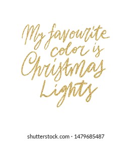 Hand lettering quote My favourite color is Christmas Lights with shiny golden glitter texture. Unique vector script poster. Custom typography print for cards,t hirts,bags,posters,merch,banners.