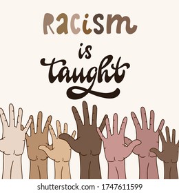 hand lettering quote 'Racism is taught' decorated with people's hands of different skin tones. Poster, t-shirt print, card, banner, logo, sign design. EPS 10