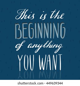 hand lettering quote - this is the beginning of anything you want - on the dark blue background