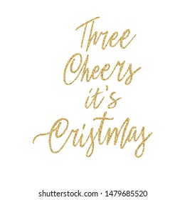 Hand lettering quote Three cheers I't Christmas with shiny golden glitter texture. Unique vector script poster. Custom typography print for cards,t hirts,bags,posters,merch,banners.