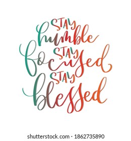 Hand lettering Stay Humble, Stay Focused, Stay Blessed on white background. Scripture Hand Lettered. Modern calligraphy. Handwritten Motivational inspirational quote.