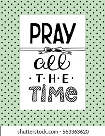 Hand lettering that says Pray all the time, made on the backdrop of polka dot. Biblical background. Christian poster. Scripture. Modern calligraphy