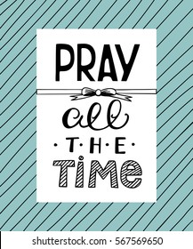 Hand lettering that says Pray all the time, made on striped background. Biblical background. Christian poster. Scripture. Modern calligraphy