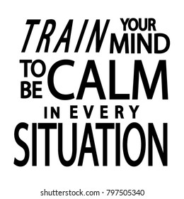 Hand Lettering Train Your Mind To Be Calm In Every Situation. Poster Illustration. Modern Calligraphy. Handwritten Inspirational Motivational Quote