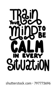 Hand Lettering Train Your Mind To Be Calm In Every Situation. Poster Illustration. Modern Calligraphy. Handwritten Inspirational Motivational Quote