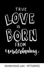 Hand Lettering True Love Is Born From Understanding. Hand Lettered Quote. Modern Calligraphy . Inspirational motivational quote