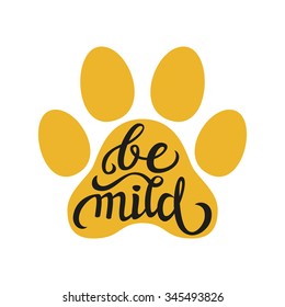 Hand lettering typography poster. Calligraphic script 'Be mild' with a cat paw print isolated on white.For posters, cards, home decorations, t shirt design.Vector illustration.