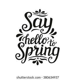 Hand lettering typography poster. Inspirational quote " Say hello to spring"  isolated on white background. For posters, cards, prints, t shirt design, home interior decor, bags, pillows. Vector