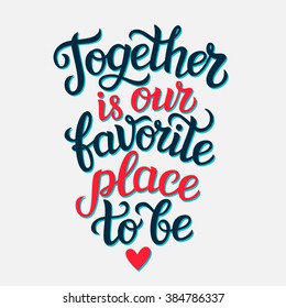 Hand lettering typography poster. Inspirational quote " Together is our favorite place to be". For wedding or family design, posters, cards, t shirts, home decorations, bags, pillows. Vector 