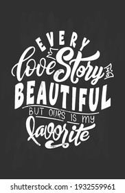 Hand lettering typography poster on blackboard background with chalk. Quote Every love story is beautiful but ours is my favorite. Inspiration with calligraphic letter. Vector illustration.