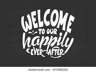 Hand lettering typography poster on blackboard background with chalk. Quote Welcome to our happily ever after. Inspiration and positive poster with calligraphic letter. Vector illustration.