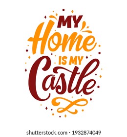 Hand lettering typography poster. Quote My home is my castle. Inspiration and positive poster with calligraphic letter. Vector illustration.