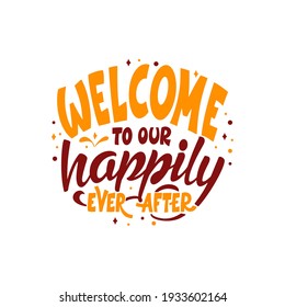 Hand lettering typography poster. Quote Welcome to our happily ever after. Inspiration and positive poster with calligraphic letter. Vector illustration.