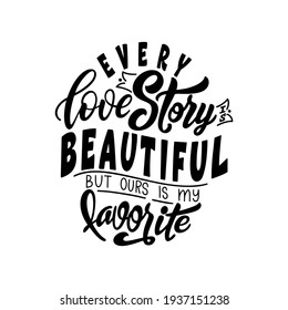 Hand lettering typography poster. Quote Every love story is beautiful but ours is my favorite. Inspiration and positive poster with calligraphic letter. Vector illustration.