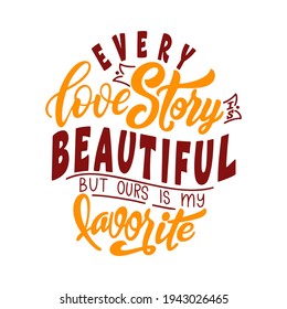 Hand lettering typography poster. Quote Every love story is beautiful but ours is my favorite. Inspiration and positive poster with calligraphic letter. Vector illustration