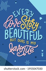 Hand lettering typography poster. Quote Every love story is beautiful but ours is my favorite. Inspiration and positive poster with calligraphic letter. Vector illustration.